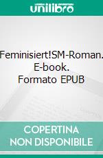 Feminisiert!SM-Roman. E-book. Formato EPUB ebook
