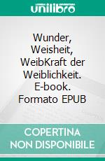 Wunder, Weisheit, WeibKraft der Weiblichkeit. E-book. Formato EPUB ebook