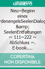 Neu~Beginn eines ErdenengelsSeelenDialoge &amp; SeelenEntfaltungen ~ 111~222 ~ AbSchluss ~. E-book. Formato EPUB ebook