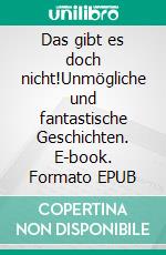 Das gibt es doch nicht!Unmögliche und fantastische Geschichten. E-book. Formato EPUB