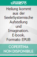 Heilung kommt aus der SeeleSystemische Aufstellung und Imagination. E-book. Formato EPUB ebook di Ernst Urschitz