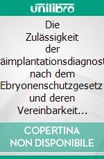 Die Zulässigkeit der Präimplantationsdiagnostik nach dem Ebryonenschutzgesetz und deren Vereinbarkeit mit Art. 1 und 2 GG. E-book. Formato EPUB ebook