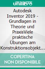 Autodesk Inventor 2019 - Grundlagen in Theorie und PraxisViele praktische Übungen am Konstruktionsobjekt 4-Takt-Motor. E-book. Formato EPUB ebook di Christian Schlieder