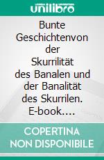 Bunte Geschichtenvon der Skurrilität des Banalen und der Banalität des Skurrilen. E-book. Formato EPUB ebook