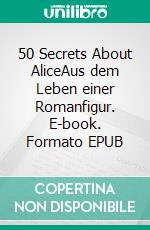 50 Secrets About AliceAus dem Leben einer Romanfigur. E-book. Formato EPUB ebook di Charline Dreyer