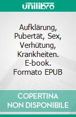 Aufklärung, Pubertät, Sex, Verhütung, Krankheiten. E-book. Formato EPUB ebook