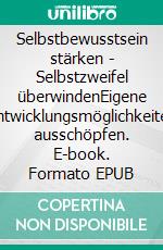 Selbstbewusstsein stärken - Selbstzweifel überwindenEigene Entwicklungsmöglichkeiten ausschöpfen. E-book. Formato EPUB ebook
