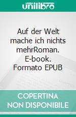 Auf der Welt mache ich nichts mehrRoman. E-book. Formato EPUB ebook di Norbert Büchler