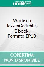 Wachsen lassenGedichte. E-book. Formato EPUB ebook