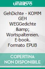 GehDichte - KOMM GEH WEGGedichte &amp; Wortspaltereien. E-book. Formato EPUB