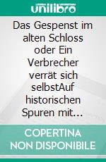 Das Gespenst im alten Schloss oder Ein Verbrecher verrät sich selbstAuf historischen Spuren mit Claudine Hirschmann. E-book. Formato EPUB ebook di Claudine Hirschmann