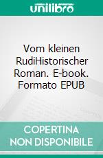 Vom kleinen RudiHistorischer Roman. E-book. Formato EPUB ebook