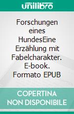 Forschungen eines HundesEine Erzählung mit Fabelcharakter. E-book. Formato EPUB