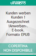 Kunden werben Kunden ! Ausgezeichnet !Anwerben-. E-book. Formato EPUB