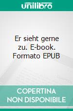 Er sieht gerne zu. E-book. Formato EPUB ebook