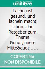 Lachen ist gesund, und lächeln macht schön...Ein Ratgeber zum Thema "innere Mitte".. E-book. Formato EPUB ebook
