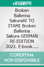 Broken Ballerina SakuraAI TO ITAMI Broken Ballerina Sakura GERMAN RE-EDITION 2023. E-book. Formato EPUB ebook di Nila G. McHeal