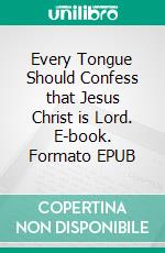 Every Tongue Should Confess that Jesus Christ is Lord. E-book. Formato EPUB ebook