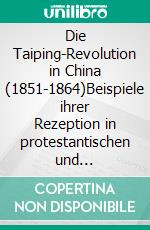 Die Taiping-Revolution in China (1851-1864)Beispiele ihrer Rezeption in protestantischen und marxistischen Veröffentlichungen.  Darstellungen und Randnotizen. E-book. Formato EPUB ebook di Karl-Fritz Daiber