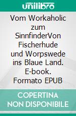 Vom Workaholic zum SinnfinderVon Fischerhude und Worpswede ins Blaue Land. E-book. Formato EPUB