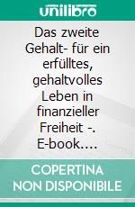 Das zweite Gehalt- für ein erfülltes, gehaltvolles Leben in finanzieller Freiheit -. E-book. Formato EPUB ebook