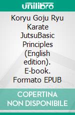 Koryu Goju Ryu Karate JutsuBasic Principles (English edition). E-book. Formato EPUB ebook di Heinrich Büttner