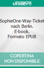 SophieOne-Way-Ticket nach Berlin. E-book. Formato EPUB ebook