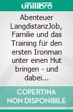 Abenteuer LangdistanzJob, Familie und das Training für den ersten Ironman unter einen Hut bringen - und dabei Erstaunliches entdecken.. E-book. Formato EPUB ebook