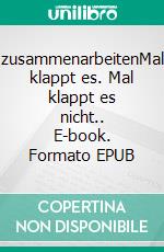 zusammenarbeitenMal klappt es. Mal klappt es nicht.. E-book. Formato EPUB ebook