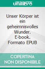 Unser Körper ist ein geheimnisvolles Wunder. E-book. Formato EPUB ebook