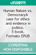 Human Nature vs. DemocracyA case for ethics and evidence in politics. E-book. Formato EPUB ebook