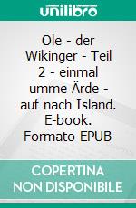 Ole - der Wikinger - Teil 2  -  einmal umme Ärde -  auf nach Island. E-book. Formato EPUB ebook di Kurt Svensson