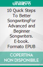 10 Quick Steps To Better SongwritingFor Advanced and Beginner Songwriters. E-book. Formato EPUB ebook