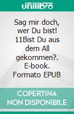 Sag mir doch, wer Du bist! 11Bist Du aus dem All gekommen?. E-book. Formato EPUB ebook di Monika Stahl