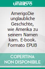 AmerigoDie unglaubliche Geschichte, wie Amerika zu seinem Namen kam. E-book. Formato EPUB ebook di Stefan Zweig