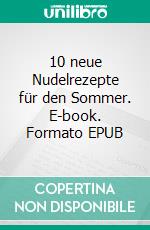 10 neue Nudelrezepte für den Sommer. E-book. Formato EPUB ebook