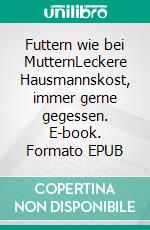 Futtern wie bei MutternLeckere Hausmannskost, immer gerne gegessen. E-book. Formato EPUB ebook