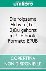 Die folgsame Sklavin (Teil 2)Du gehörst mir!. E-book. Formato EPUB ebook di Anne Joy