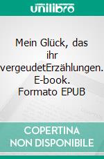 Mein Glück, das ihr vergeudetErzählungen. E-book. Formato EPUB