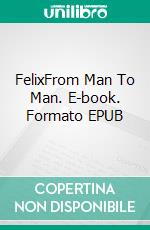 FelixFrom Man To Man. E-book. Formato EPUB ebook di Felix Jan Altmann