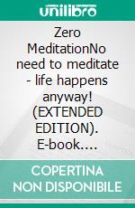 Zero MeditationNo need to meditate - life happens anyway! (EXTENDED EDITION). E-book. Formato EPUB ebook