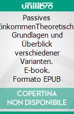 Passives EinkommenTheoretische Grundlagen und Überblick verschiedener Varianten. E-book. Formato EPUB ebook