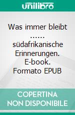 Was immer bleibt ...... südafrikanische Erinnerungen. E-book. Formato EPUB