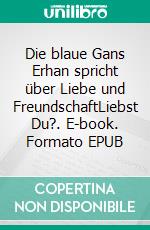 Die blaue Gans Erhan spricht über Liebe und FreundschaftLiebst Du?. E-book. Formato EPUB ebook di Nicole Jäger