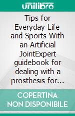 Tips for Everyday Life and Sports With an Artificial JointExpert guidebook for dealing with a prosthesis for patients with a new hip or knee joint. E-book. Formato EPUB ebook