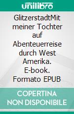GlitzerstadtMit meiner Tochter auf Abenteuerreise durch West Amerika. E-book. Formato EPUB ebook