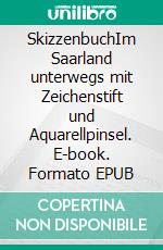 SkizzenbuchIm Saarland unterwegs mit Zeichenstift und Aquarellpinsel. E-book. Formato EPUB ebook