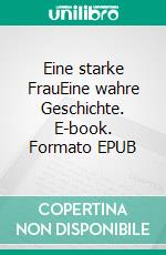 Eine starke FrauEine wahre Geschichte. E-book. Formato EPUB ebook di Petra Maria Schöller