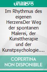 Im Rhythmus des eigenen HerzensDer Weg der spontanen Malerei, der Kunsttherapie und der Kunstpsychologie. E-book. Formato EPUB ebook