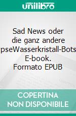 Sad News oder die ganz andere ApokalypseWasserkristall-Botschaften. E-book. Formato EPUB ebook